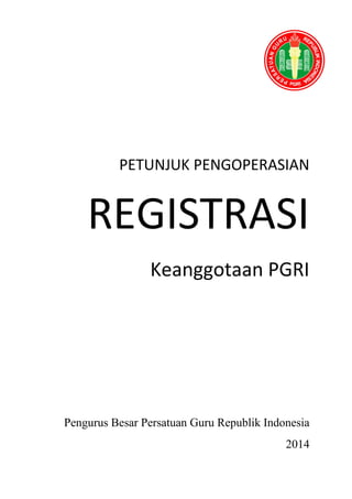 0
PETUNJUK PENGOPERASIAN
REGISTRASI
Keanggotaan PGRI
Pengurus Besar Persatuan Guru Republik Indonesia
2014
 