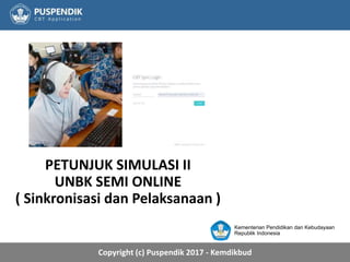 Copyright (c) Puspendik 2017 - Kemdikbud
PETUNJUK SIMULASI II
UNBK SEMI ONLINE
( Sinkronisasi dan Pelaksanaan )
Kementerian Pendidikan dan Kebudayaan
Republik Indonesia
 