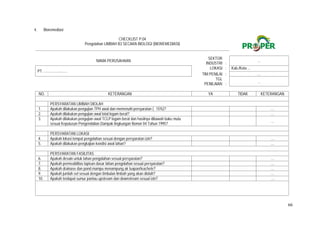 66
4. Bioremediasi
CHECKLIST P.04
Pengolahan LIMBAH B3 SECARA BIOLOGI (BIOREMEDIASI)
NAMA PERUSAHAAN
SEKTOR
INDUSTRI :
…
PT. .........................
LOKASI : Kab./Kota ...
TIM PENILAI : …
TGL
PENILAIAN :
…
NO. KETERANGAN YA TIDAK KETERANGAN
PERSYARATAN LIMBAH DIOLAH
1. Apakah dilakukan pengujian TPH awal dan memenuhi persyaratan (≤15%)?   …
2. Apakah dilakukan pengujian awal total logam berat?   …
3. Apakah dilakukan pengujian awal TCLP logam berat dan hasilnya dibawah baku mutu
sesuai Keputusan Pengendalian Dampak lingkungan Nomor 04 Tahun 1995?
  …
PERSYARATAN LOKASI
4. Apakah lokasi tempat pengolahan sesuai dengan persyaratan izin?   …
5. Apakah dilakukan pengkajian kondisi awal lahan?   …
PERSYARATAN FASILITAS
6. Apakah desain untuk lahan pengolahan sesuai persyaratan?   …
7. Apakah permeabilitas lapisan dasar lahan pengolahan sesuai persyaratan?   …
8. Apakah drainase dan pond mampu menampung air luapan/leachete?   …
9. Apakah jumlah sel sesuai dengan timbulan limbah yang akan diolah?   …
10. Apakah terdapat sumur pantau upstream dan downstream sesuai izin?   …
 