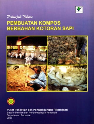 “
Petunjuk *7ektU&
PEMBUATAN KOMPOS
BERBAHAN KOTORAN SAPI
Pusat Penelitian dan Pengembangan Peternakan
Badan enelitian dan Pengembangan Pertanian
Departemen Pertanian
2007
 