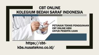 CBT ONLINE
KOLEGIUM BEDAH SARAF INDONESIA
https://cbt-
kbs.nusatekno.co.id/
PETUNJUK TEKNIS PENGGUNAAN
CBT ONLINE KBSI
UNTUK PESERTA UJIAN
 