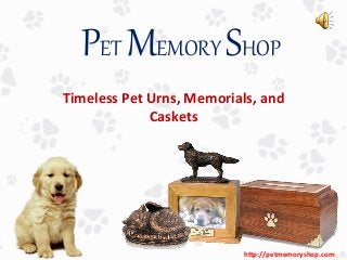 Timeless Pet Urns, Memorials, and
Caskets
PET MEMORY SHOP
http://petmemoryshop.com
 