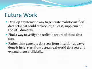 109
Future Work
 Develop a systematic way to generate realistic artificial
data sets that could replace, or, at least, su...