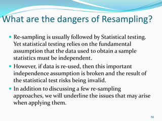 What are the dangers of Resampling?
 Re-sampling is usually followed by Statistical testing.
Yet statistical testing reli...