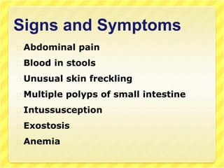 Signs and Symptoms
Abdominal pain
Blood in stools
Unusual skin freckling
Multiple polyps of small intestine
Intussusception
Exostosis
Anemia