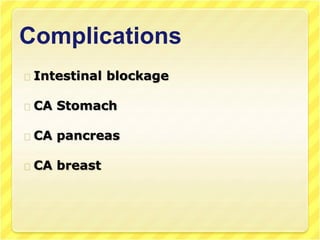 Complications
Intestinal blockage
CA Stomach
CA pancreas
CA breast