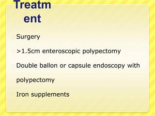 Treatm
ent
Surgery
>1.5cm enteroscopic polypectomy
Double ballon or capsule endoscopy with
polypectomy
Iron supplements