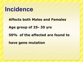 Incidence
Affects both Males and Females
Age group of 25- 35 yrs
50% of the affected are found to
have gene mutation