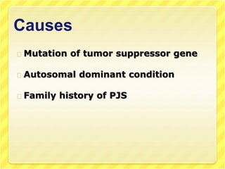 Causes
Mutation of tumor suppressor gene
Autosomal dominant condition
Family history of PJS