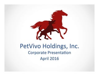 !
!
!
!
!
PetVivo!Holdings,!Inc.!!
Corporate!Presenta7on!!
April!2016!
 