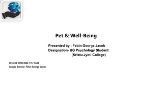 Pet & Well-Being
Presented by : Febin George Jacob
Designation- UG Psychology Student
(Kristu Jyoti College)
Orcid id- 0000-0002-1757-0443
Google Scholar- Febin George Jacob
 