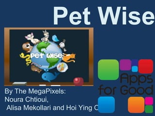 Pet Wise
By The MegaPixels:
Noura Chtioui,
Alisa Mekollari and Hoi Ying Ou.
 