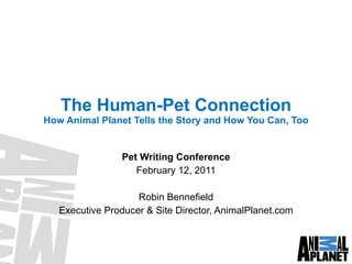 The Human-Pet Connection How Animal Planet Tells the Story and How You Can, Too Pet Writing Conference February 12, 2011 Robin Bennefield Executive Producer & Site Director, AnimalPlanet.com 