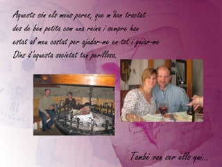 Aquests són els meus pares, que m’han tractat  des de ben petita com una reina i sempre han  estat al meu costat per ajudar-me en tot i guiar-me  Dins d’aquesta societat tan perillosa. També van ser ells qui... 