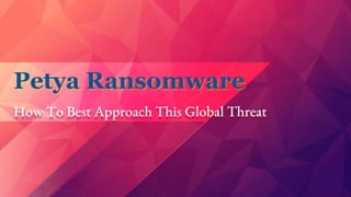 Petya Ransomware
How To Best Approach This Global Threat
 