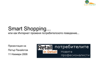 Smart Shopping ...  или как Интернет променя потребителското поведение... Презентация на  Петър Панайотов 11 Ноември 2008 