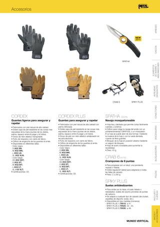 ARNESES

Accesorios

CASCOS

NEW
2014

ANTICAÍDAS
DESLIZANTES

ELEMENTOS
DE AMARRE Y
ABSORBEDORES

SPATHA

Navaja mosquetoneable

• Fabricados con piel natural de alta calidad con
palma reforzada.
• Doble capa de piel resistente en las zonas más
expuestas de la mano (puntas de los dedos,
palma, espacio entre el pulgar y el índice).
• Dorso de piel con nilón elástico antiabrasión en
las articulaciones.
• Puño de neopreno con cierre de Velcro.
• Orificio de enganche de los guantes al arnés.
• Disponibles en diferentes tallas:
- Color negro:
. S (K53 SN).
. M (K53 MN).
. L (K53 LN).
. XL (K53 XLN).
- Color beige:
. XS (K53 XST).
. S (K53 ST).
. M (K53 MT).
. L (K53 LT).
. XL (K53 XLT).
• Certificaciones: CE.

• Hoja lisa y dentada que permite cortar fácilmente
cuerdas y cordinos.
• Orificio para colgar la navaja del arnés con un
portaherramientas CARITOOL o un mosquetón.
• La hoja se puede abrir de dos formas: mediante
la muesca de la hoja o con la rueda dentada,
cuando se lleva guantes.
• Bloqueo de la hoja en posición abierta mediante
un seguro de bloqueo.
• Hoja de acero inoxidable para aumentar la
durabilidad.
• Peso: 43 g.

CRAB 6 64160
Crampones de 6 puntas
• Para progresar por un talud, una pendiente
nevada o helada.
• Doble regulación lateral para adaptarse a todas
las tallas de calzado.
• Peso: 2 x 200 g.

SPIKY PLUS
• Para andar por la nieve, el suelo helado o
resbaladizo: suelas de caucho provistas de puntas
de carbono.
• Se adapta a cualquier tipo de calzado (de ciudad,
zapatillas de deporte, botas, etc.).
• Disponibles en tres medidas (números):
- SPIKY PLUS 1 (79510): ≤ 41.
- SPIKY PLUS 2 (79520): 42 - 45.
- SPIKY PLUS 3 (79530): ≤ 46.

MUNDO VERTICAL

ANCLAJES Y
CUERDAS

Suelas antideslizantes

SACOS Y
ACCESSORIOS

• Fabricados con piel natural de alta calidad.
• Doble capa de piel resistente en las zonas más
expuestas de la mano (puntas de los dedos,
palma, espacio entre el pulgar y el índice).
• Dorso de nilón elástico transpirable.
• Puño de neopreno con cierre de Velcro.
• Orificio de enganche de los guantes al arnés.
• Disponibles en diferentes tallas:
- Color negro:
. S (K52 SN).
. M (K52 MN).
. L (K52 LN).
. XL (K52 XLN).
- Color beige:
. XS (K52 XST).
. S (K52 ST).
. M (K52 MT).
. L (K52 LT).
. XL (K52 XLT).
• Certificaciones: CE.

DESCENSORES

SPATHA S92AN

Guantes para asegurar y rapelar

BLOQUEADORES

CORDEX PLUS

Guantes ligeros para asegurar y
rapelar

POLEAS

CORDEX

CONECTORES

SPIKY PLUS

CRAB 6

 
