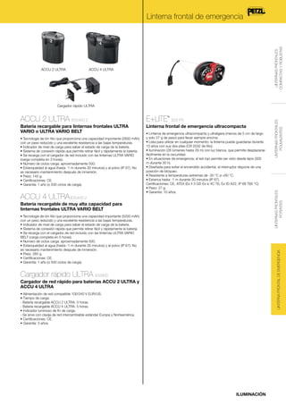 ACCU 2 ULTRA

LINTERNAS FRONTALES
COMPACTAS Y ROBUSTAS

Linterna frontal de emergencia

ACCU 4 ULTRA

E+LITE

Batería recargable para linternas frontales ULTRA
VARIO o ULTRA VARIO BELT

Linterna frontal de emergencia ultracompacta

• Tecnología de ión litio que proporciona una capacidad importante (2600 mAh)
con un peso reducido y una excelente resistencia a las bajas temperaturas.
• Indicador de nivel de carga para saber el estado de carga de la batería.
• Sistema de conexión rápida que permite retirar fácil y rápidamente la batería.
• Se recarga con el cargador de red incluido con las linternas ULTRA VARIO
(carga completa en 3 horas).
• Número de ciclos carga: aproximadamente 500.
• Estanqueidad al agua (hasta -1 m durante 30 minutos) y al polvo (IP 67). No
es necesario mantenimiento después de inmersión.
• Peso: 145 g.
• Certificaciones: CE.
• Garantía: 1 año (o 500 ciclos de carga).

ACCU 4 ULTRA E55400 2

®

E02 P3

• Linterna de emergencia ultracompacta y ultraligera (menos de 5 cm de largo
y solo 27 g de peso) para llevar siempre encima.
• Lista para utilizar en cualquier momento: la linterna puede guardarse durante
10 años con sus dos pilas (CR 2032 de litio).
• Iluminación (26 lúmenes hasta 29 m) con luz blanca, que permite desplazarse
fácilmente en la oscuridad.
• En situaciones de emergencia, el led rojo permite ser visto desde lejos (300
m durante 30 h).
• Diseñada para evitar el encendido accidental, el interruptor dispone de una
posición de bloqueo.
• Resistente a temperaturas extremas de -30 °C a +60 °C.
• Estanca hasta -1 m durante 30 minutos (IP 67).
Certificaciones: CE, ATEX (Ex II 3 GD Ex ic IIC T6, Ex tD A22, IP 68 T85 °C)
• Peso: 27 g.
• Garantía: 10 años.

Batería recargable de muy alta capacidad para
linternas frontales ULTRA VARIO BELT

LINTERNA FRONTAL DE EMERGENCIA

• Tecnología de ión litio que proporciona una capacidad importante (5200 mAh)
con un peso reducido y una excelente resistencia a las bajas temperaturas.
• Indicador de nivel de carga para saber el estado de carga de la batería.
• Sistema de conexión rápida que permite retirar fácil y rápidamente la batería.
• Se recarga con el cargador de red incluido con las linternas ULTRA VARIO
BELT (carga completa en 5 horas).
• Número de ciclos carga: aproximadamente 500.
• Estanqueidad al agua (hasta -1 m durante 30 minutos) y al polvo (IP 67). No
es necesario mantenimiento después de inmersión.
• Peso: 265 g.
• Certificaciones: CE.
• Garantía: 1 año (o 500 ciclos de carga).

LINTERNAS FRONTALES
POTENTES

ACCU 2 ULTRA E55450 2

LINTERNAS FRONTALES
POLIVALENTES

Cargador rápido ULTRA

Cargador rápido ULTRA E55800
Cargador de red rápido para baterías ACCU 2 ULTRA y
ACCU 4 ULTRA
• Alimentación de red compatible 100/240 V EUR/US.
• Tiempo de carga:
- Batería recargable ACCU 2 ULTRA: 3 horas.
- Batería recargable ACCU 4 ULTRA: 5 horas.
• Indicador luminoso de fin de carga.
- Se sirve con clavija de red intercambiable estándar Europa y Norteamérica.
• Certificaciones: CE.
• Garantía: 3 años.

ILUMINACIÓN

 
