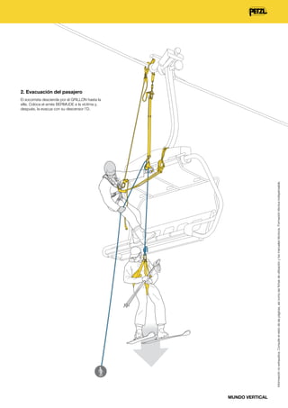 2. Evacuación del pasajero

Información no exhaustiva. Consulte el resto de las páginas, así como las fichas de utilización y los manuales técnicos. Formación técnica indispensable.

El socorrista desciende por el GRILLON hasta la
silla. Coloca el arnés BERMUDE a la víctima y,
después, la evacua con su descensor I'D.

MUNDO VERTICAL

 