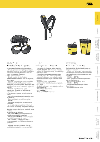 ARNESES
CASCOS
ELEMENTOS
DE AMARRE Y
ABSORBEDORES
ANTICAÍDAS
DESLIZANTES

Arnés de asiento de sujeción

Torso para arnés de asiento

Bolsa portaherramientas

• Diseño que favorece el confort de utilización:
- Cinturón y perneras semirrígidos y anchos para
una sujeción excelente; preformados y acolchados
con espuma perforada y transpirable para una
mayor comodidad en suspensión.
• Regulaciones prácticas:
- Cinturón equipado con dos hebillas
autobloqueantes DoubleBack para una regulación
fácil y rápida.
- Disponible con perneras equipadas con hebillas
autobloqueantes DoubleBack, o con hebillas
automáticas FAST, para poderlas abrir y cerrar fácil
y rápidamente sin perder la regulación, incluso con
guantes.
- Puntos de enganche laterales que se
pueden abatir para evitar que se enganchen
accidentalmente.
• Fácil de llevar y organizar las herramientas de
trabajo:
- Seis anillos portamaterial preformados con funda
de protección.
- Cuatro trabillas para los portaherramientas
CARITOOL.
- Dos trabillas para las bolsas portaherramientas
TOOLBAG.
• Un punto de enganche posterior en el cinturón
para conectar un elemento de amarre de retención
o para transformar el arnés de asiento en un arnés
anticaídas mediante el torso TOP (versiones: actual
y anterior).
• Disponible en tres versiones:
- AVAO SIT (C79AAA): perneras equipadas con
hebillas autobloqueantes DoubleBack.
- AVAO BOD FAST (C71AFA): perneras equipadas
con hebillas autobloqueantes FAST.
- AVAO SIT negro (C79AAN): color negro y
perneras equipadas con hebillas autobloqueantes
DoubleBack.

• Transforma los arneses de asiento AVAO SIT,
FALCON y SEQUOIA SRT en arneses anticaídas.
• Se une a la hebilla posterior y se conecta al punto
de enganche ventral.
• Tirantes acolchados separados para limitar el
rozamiento en el cuello y facilitar la colocación.
Cuando se lleva carga en el cinturón, los tirantes
también soportan esta carga y la reparten en los
hombros.
• Tirantes equipados con dos hebillas
autobloqueantes DoubleBack para una regulación
fácil y rápida.
• Un punto de enganche esternal para conectar un
sistema anticaídas.
• Disponible en dos versiones:
- TOP (C81AAA).
- TOP negro (C81AAN): color negro.

• Permite guardar las herramientas durante los
trabajos en suspensión.
• El cierre Tanka permite abrir y cerrar fácilmente la
bolsa durante el transporte o los desplazamientos.
• Se acopla fácilmente a todos los arneses de la
gama AVAO.
• TOOLBAG S (S47Y S):
- Para el material poco voluminoso (flexómetro,
lápiz, tornillos/tuercas…).
- Medida pequeña (2,5 litros), 170 g.
• TOOLBAG L (S47Y L):
- Para las herramientas manuales (martillo,
destornillador...).
- Medida grande (5 litros), 240 g.

CONECTORES

TOOLBAG

DESCENSORES

TOP

POLEAS
ANCLAJES Y
CUERDAS

Consulte en www.petzl.com/AVAO todas las
posibilidades de utilización de los arneses AVAO.

MUNDO VERTICAL

SACOS Y
ACCESSORIOS

®

BLOQUEADORES

AVAO SIT

 