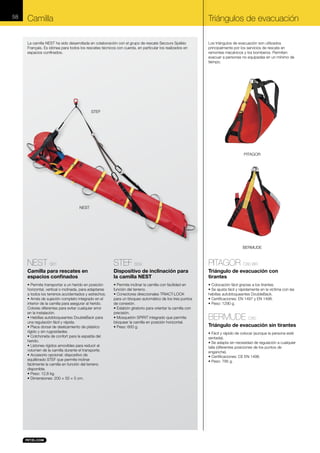 58

Camilla

Triángulos de evacuación

La camilla NEST ha sido desarrollada en colaboración con el grupo de rescate Secours Spéléo
Français. Es idónea para todos los rescates técnicos con cuerda, en particular los realizados en
espacios confinados.

Los triángulos de evacuación son utilizados
principalmente por los servicios de rescate en
remontes mecánicos y los bomberos. Permiten
evacuar a personas no equipadas en un mínimo de
tiempo.

STEF

PITAGOR

NEST

BERMUDE

NEST S61

STEF S59

PITAGOR C80 BR

Camilla para rescates en
espacios confinados

Dispositivo de inclinación para
la camilla NEST

Triángulo de evacuación con
tirantes

• Permite transportar a un herido en posición
horizontal, vertical o inclinada, para adaptarse
a todos los terrenos accidentados y estrechos.
• Arnés de sujeción completo integrado en el
interior de la camilla para asegurar al herido.
Colores diferentes para evitar cualquier error
en la instalación.
• Hebillas autobloqueantes DoubleBack para
una regulación fácil y rápida.
• Placa dorsal de deslizamiento de plástico
rígido y sin rugosidades.
• Colchoneta de confort para la espalda del
herido.
• Listones rígidos amovibles para reducir el
volumen de la camilla durante el transporte.
• Accesorio opcional: dispositivo de
equilibrado STEF que permite inclinar
fácilmente la camilla en función del terreno
disponible.
• Peso: 12,8 kg.
• Dimensiones: 200 × 50 × 5 cm.

• Permite inclinar la camilla con facilidad en
función del terreno.
• Conectores direccionales TRIACT-LOCK
para un bloqueo automático de los tres puntos
de conexión.
• Eslabón giratorio para orientar la camilla con
precisión.
• Mosquetón SPIRIT integrado que permite
bloquear la camilla en posición horizontal.
• Peso: 600 g.

• Colocación fácil gracias a los tirantes.
• Se ajusta fácil y rápidamente en la víctima con las
hebillas autobloqueantes DoubleBack.
• Certificaciones: EN 1497 y EN 1498.
• Peso: 1290 g.

BERMUDE C80
Triángulo de evacuación sin tirantes
• Fácil y rápido de colocar (aunque la persona esté
sentada).
• Se adapta sin necesidad de regulación a cualquier
talla (diferentes posiciones de los puntos de
enganche).
• Certificaciones: CE EN 1498.
• Peso: 795 g.

 