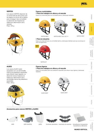 Cascos con arnés textil para una comodidad óptima y barboquejo resistente.

NEW
2014

NEW
2014

NEW
2014

VERTEX BEST

VERTEX BEST DUO LED 14

VERTEX VENT

• Para la industria
Casco con arnés textil para una comodidad óptima y barboquejo diseñado para que se arranque en
caso de engancharse

ANTICAÍDAS
DESLIZANTES

NEW
2014

ELEMENTOS
DE AMARRE Y
ABSORBEDORES

CASCOS

Los cascos VERTEX disponen de
un arnés textil de seis puntos que
se adapta a la forma de la cabeza
para conseguir más comodidad.
La absorción de impactos se
realiza por deformación de la
carcasa.
Peso: 455 g

Cascos confortables
• Para los trabajos en altura y el rescate
ARNESES

VERTEX

Casco con almohadilla interna de poliestireno expandido para ofrecer mayor ligereza y barboquejo
resistente

DESCENSORES

Los cascos ALVEO están
equipados con una almohadilla
interna de poliestireno expandido
para ofrecer mayor ligereza. La
absorción de los impactos se
realiza por deformación de la
almohadilla interna de poliestireno
expandido.
Peso: 350 g

Cascos ligeros
• Para los trabajos en altura y el rescate

ALVEO VENT

POLEAS

ALVEO BEST

BLOQUEADORES

ALVEO

CONECTORES

VERTEX ST

NEW
2014

VIZIR

VIZIR SHADOW

VIZEN

Acolchado absorbente Acolchados de recambio

Autoadhesivos transparentes
Autoadhesivos reflectantes

MUNDO VERTICAL

SACOS Y
ACCESSORIOS

ANCLAJES Y
CUERDAS

Accesorios para cascos VERTEX y ALVEO

 