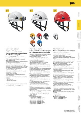 NEW
2014

NEW
2014

Consulte todos los rendimientos de iluminación de
la linterna DUO LED 14 en la página 147.

• Excelente protección para los trabajos en altura:
- La absorción de impactos se realiza por
deformación de la carcasa.
- Limitación del riesgo de pérdida del casco
durante una caída gracias a la resistencia elevada
del barboquejo (superior a 50 daN).
• Se lleva muy confortablemente:
- Arnés textil de seis puntos que se adapta
perfectamente a la forma de la cabeza.
- Sistema de regulación CenterFit para regular el
contorno de cabeza conservando el centrado del
casco en la cabeza.
- Orificios de ventilación con cortinillas deslizantes
accesibles desde el exterior para airear el casco
según las condiciones de utilización.
- Se sirve con dos acolchados de distinto grosor
para el contorno de cabeza.
• Posibilidad de añadir múltiples accesorios para
adaptar el casco en función de su utilización:
- Linterna frontal PIXA o ULTRA VARIO (ranuras
delantera y trasera).
- Linterna frontal con cinta elástica (ganchos de
sujeción).
- Pantalla de protección VIZIR, VIZIR SHADOW o
VIZEN (orificios de fijación laterales).
- Orejeras de protección (ranuras laterales).
• Casco duradero y de mantenimiento fácil de
realizar:
- Cintas con un acabado resistente a la suciedad.
- Barboquejo fácilmente desmontable para poderlo
reemplazar o lavar.
• Barboquejo disponible como pieza de recambio:
- Versión estándar (A10300).
- Versión para VERTEX VENT negro (A10310).
• Talla: 53-63 cm.
• Peso: 455 g.
• Disponible en seis colores:
- VERTEX VENT (A10VYB): amarillo.
- VERTEX VENT (A10VWB): blanco.
- VERTEX VENT (A10VRB): rojo.
- VERTEX VENT (A10VNB): negro.
- VERTEX VENT (A10VOB): naranja.
- VERTEX VENT (A10VBB): azul.

• Protección óptima para la industria:
- La absorción de impactos se realiza por
deformación de la carcasa.
- Protección contra el riesgo eléctrico y las
salpicaduras de metal fundido gracias a la carcasa
cerrada.
- Limitación del riesgo de estrangulamiento gracias
al barboquejo diseñado para arrancarse en caso
de engancharse (resistencia inferior a 25 daN).
• Se lleva muy confortablemente:
- Arnés textil de seis puntos que se adapta
perfectamente a la forma de la cabeza.
- Sistema de regulación CenterFit para regular el
contorno de cabeza conservando el centrado del
casco en la cabeza.
- Barboquejo desmontable para poderlo retirar
cuando no se utiliza.
- Se sirve con dos acolchados de distinto grosor
para el contorno de cabeza.
• Posibilidad de añadir múltiples accesorios para
adaptar el casco en función de su utilización:
- Linterna frontal PIXA o ULTRA VARIO (ranuras
delantera y trasera).
- Linterna frontal con cinta elástica (ganchos de
sujeción).
- Pantalla de protección VIZIR, VIZIR SHADOW o
VIZEN (orificios de fijación laterales).
- Orejeras de protección (ranuras laterales).
• Casco duradero y de mantenimiento fácil de
realizar:
- Cintas con un acabado resistente a la suciedad.
- Barboquejo fácilmente desmontable para poderlo
reemplazar o lavar.
• Barboquejo disponible como pieza de recambio
(A10320).
• Talla: 53-63 cm.
• Peso: 455 g.
• Disponible en dos colores:
- VERTEX ST (A10SWB): blanco.
- VERTEX ST (A10SRB): rojo.

MUNDO VERTICAL

CONECTORES

Casco confortable para la industria

DESCENSORES

Casco ventilado y confortable para
los trabajos en altura y el rescate

®

BLOQUEADORES

• Casco VERTEX BEST con linterna robusta y
estanca hasta -5 metros (IP X8).
• Dos focos luminosos potentes a seleccionar
según las situaciones:
- Iluminación focalizada de largo alcance con zoom
regulable gracias al foco halógeno.
- Iluminación de proximidad con tres modos de
iluminación (máximo, óptimo, económico) y gran
autonomía gracias al foco regulado de 14 leds, que
mantienen un nivel de iluminación constante hasta
que las pilas están casi descargadas.
• Cómoda y fácil de utilizar:
- Interruptor bloqueable para evitar el encendido
accidental de la linterna.
- Bloque óptico orientable.
- Bombilla halógena de recambio en el bloque
óptico de la linterna.
• Barboquejo disponible como pieza de recambio
(A10300).
• Talla: 53-63 cm.
• Peso: 625 g (con pilas).

VERTEX ST

®

POLEAS

Casco confortable con iluminación
de doble foco integrada

VERTEX VENT

ANCLAJES Y
CUERDAS

®

SACOS Y
ACCESSORIOS

VERTEX BEST
DUO LED 14 A10BWF

ANTICAÍDAS
DESLIZANTES

ELEMENTOS
DE AMARRE Y
ABSORBEDORES

CASCOS

ARNESES

NEW
2014

 