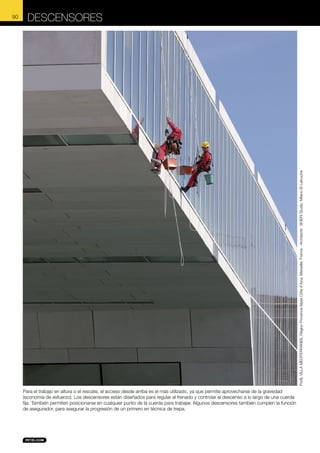 DESCENSORES

Profil, VILLA MEDITERRANEE, Région Provence Alpes Côte d’Azur, Marseille, France - Architecte : BOERI Studio, Milano © Lafouche

90

Para el trabajo en altura o el rescate, el acceso desde arriba es el más utilizado, ya que permite aprovecharse de la gravedad
(economía de esfuerzo). Los descensores están diseñados para regular el frenado y controlar el descenso a lo largo de una cuerda
fija. También permiten posicionarse en cualquier punto de la cuerda para trabajar. Algunos descensores también cumplen la función
de asegurador, para asegurar la progresión de un primero en técnica de trepa.

 