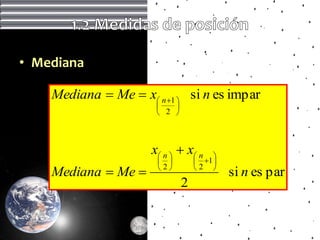 • Mediana

    Mediana  Me  x n 1  si n es impar
                          
                        2 



                      x n   x n     
                                  1 
                       2         2 
    Mediana  Me                           si n es par
                               2
 