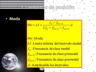 • Moda
                            f m  f m 1
         Mo  LI                                  A
                     2 f m  f m 1  f m 1


         Mo : M oda
         LI : Límite inferior del intervalo modal
         f m : Frecuancia de clase modal
         f m 1 : Frecuancia de clase premodal
         f m 1 : Frecuancia de clase posmodal
         A : Amplitud de los intervalos
 