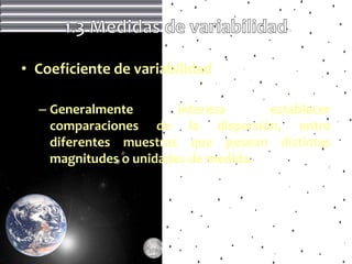 • Coeficiente de variabilidad

  – Generalmente        interesa     establecer
    comparaciones de la dispersión, entre
    diferentes muestras que posean distintas
    magnitudes o unidades de medida.
 