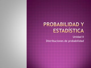 Unidad II
Distribuciones de probabilidad
 