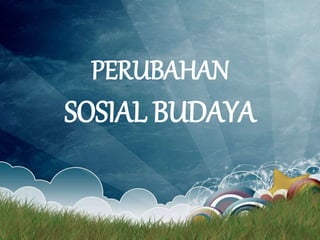 PERUBAHAN
SOSIAL BUDAYA
 