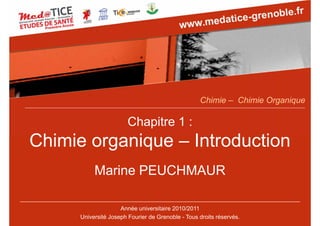 Chapitre 1 :
Chimie organique – Introduction
Marine PEUCHMAUR
Année universitaire 2010/2011
Université Joseph Fourier de Grenoble - Tous droits réservés.
Chimie – Chimie Organique
 