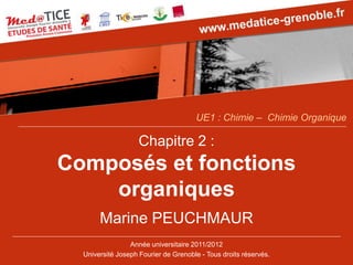 Chapitre 2 : Composés et fonctions organiques 
Marine PEUCHMAUR 
Année universitaire 2011/2012 
Université Joseph Fourier de Grenoble -Tous droits réservés. 
UE1 : Chimie –Chimie Organique  
