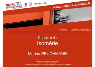 Chapitre 4 :
Isomérie
Marine PEUCHMAUR
Année universitaire 2010/2011
Université Joseph Fourier de Grenoble - Tous droits réservés.
Chimie – Chimie Organique
 