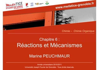 Chapitre 6 :
Réactions et Mécanismes
Marine PEUCHMAUR
Année universitaire 2010/2011
Université Joseph Fourier de Grenoble - Tous droits réservés.
Chimie – Chimie Organique
 