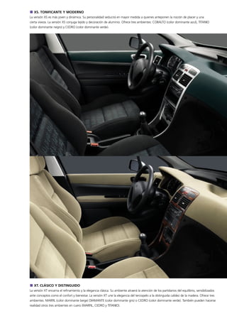 XS. TONIFICANTE Y MODERNO
La versión XS es más joven y dinámica. Su personalidad seducirá en mayor medida a quienes anteponen la noción de placer y una
cierta viveza. La versión XS conjuga tejido y decoración de aluminio. Ofrece tres ambientes: COBALTO (color dominante azul), TITANIO
(color dominante negro) y CEDRO (color dominante verde).




   XT. CLÁSICO Y DISTINGUIDO
La versión XT encarna el refinamiento y la elegancia clásica. Su ambiente atraerá la atención de los partidarios del equilibrio, sensibilizados
ante conceptos como el confort y bienestar. La versión XT une la elegancia del terciopelo a la distinguida calidez de la madera. Ofrece tres
ambientes: MARFIL (color dominante beige) DIAMANTE (color dominante gris) o CEDRO (color dominante verde). También pueden hacerse
realidad otros tres ambientes en cuero (MARFIL, CEDRO y TITANIO).
 