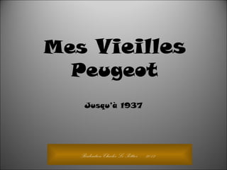 Realisation Charles Le Pottier 2012
Mes Vieilles
Peugeot
Jusqu’à 1937
 