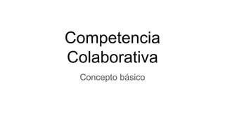 Competencia
Colaborativa
Concepto básico
 