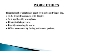 Requirement of employees apart from Jobs and wages are,
 To be treated humanely with dignity.
 Safe and healthy workplace.
 Respects their privacy.
 Provides meaningful work.
 Offers some security during retirement periods.
 
