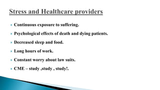  Continuous exposure to suffering.
 Psychological effects of death and dying patients.
 Decreased sleep and food.
 Long hours of work.
 Constant worry about law suits.
 CME – study ,study , study!.
 