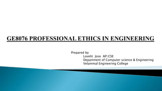 GE8076 PROFESSIONAL ETHICS IN ENGINEERING
Prepared by
Lovelit Jose AP/CSE
Department of Computer science & Engineering
Velammal Engineering College
 