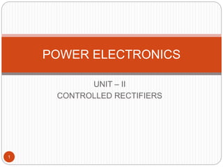 UNIT – II
CONTROLLED RECTIFIERS
POWER ELECTRONICS
1
 