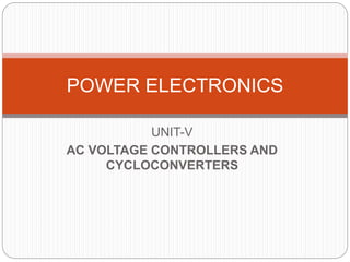 UNIT-V
AC VOLTAGE CONTROLLERS AND
CYCLOCONVERTERS
POWER ELECTRONICS
 