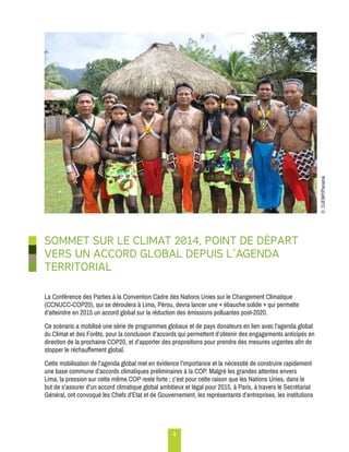 4 
SOMMET SUR LE CLIMAT 2014, POINT DE DÉPART 
VERS UN ACCORD GLOBAL DEPUIS L’AGENDA 
TERRITORIAL 
La Conférence des Parties à la Convention Cadre des Nations Unies sur le Changement Climatique 
(CCNUCC-COP20), qui se déroulera à Lima, Pérou, devra lancer une « ébauche solide » qui permette 
d’atteindre en 2015 un accord global sur la réduction des émissions polluantes post-2020. 
Ce scénario a mobilisé une série de programmes globaux et de pays donateurs en lien avec l’agenda global 
du Climat et des Forêts, pour la conclusion d’accords qui permettent d’obtenir des engagements anticipés en 
direction de la prochaine COP20, et d’apporter des propositions pour prendre des mesures urgentes afin de 
stopper le réchauffement global. 
Cette mobilisation de l’agenda global met en évidence l’importance et la nécessité de construire rapidement 
une base commune d’accords climatiques préliminaires à la COP. Malgré les grandes attentes envers 
Lima, la pression sur cette même COP reste forte ; c’est pour cette raison que les Nations Unies, dans le 
but de s’assurer d’un accord climatique global ambitieux et légal pour 2015, à Paris, à travers le Secrétariat 
Général, ont convoqué les Chefs d’Etat et de Gouvernement, les représentants d’entreprises, les institutions 
© OJEWP/Panamá 
 