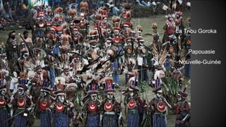 La Tribu Goroka
Papouasie
Nouvelle-Guinée
 
