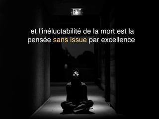 et l’inéluctabilité de la mort est la
pensée sans issue par excellence
 