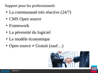 @hellosct1 -
Support pour les professionnels
●
La communauté très réactive (24/7)
●
CMS Open source
●
Framework
●
La pérennité du logiciel
●
Le modèle économique
●
Open source ≠ Gratuit (sauf…)
 