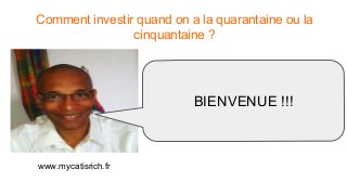 Comment investir quand on a la quarantaine ou la
cinquantaine ?
www.mycatisrich.fr
BIENVENUE !!!
 